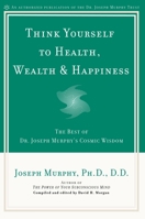 Think Yourself to Health, Wealth, & Happiness: The Best of Joseph Murphy's Cosmic Wisdom 0735203636 Book Cover