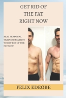 Get Rid of the Fat Right Now: Real Personal Training Secrets to Get Rid of the Fat Now B0BCSDSVJJ Book Cover
