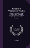 Memoirs of Viscountess Sundon: Mistress of the Robes to Queen Caroline, Consort of George Ii; Including Letters From the Most Celebated Persons of Her Time, Volume 1 1357250479 Book Cover