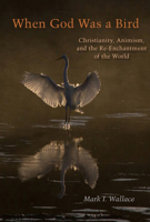 When God Was a Bird: Christianity, Animism, and the Re-Enchantment of the World 0823281310 Book Cover