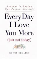Every Day I Love You More (Just Not Today): Lessons in Loving One Person for Life 0446525510 Book Cover