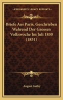 Briefe Aus Paris, Geschrieben Wahrend Der Grossen Volkswoche Im Juli 1830 (1831) 1160049114 Book Cover