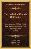The Cathedral Church of Chester: A Description of the Fabric and a Brief History of the Episcopal See 1141298465 Book Cover