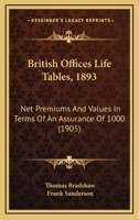 British Offices Life Tables, 1893: Net Premiums and Values (In Terms of an Assurance of 1000) Based Upon the Graduated Experience of Whole Life ... Including Commutation and Valuation Co 1164592084 Book Cover