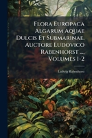 Flora Europaca Algarum Aquae Dulcis Et Submarinae. Auctore Ludovico Rabenhorst ..., Volumes 1-2 1248193202 Book Cover