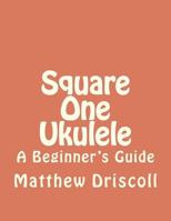 Square One Ukulele: A Beginner's Guide 1478318600 Book Cover