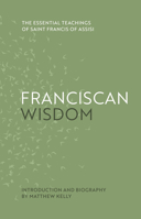 Franciscan Wisdom : The Essential Teachings of St. Francis of Assisi 1635821681 Book Cover