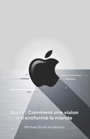 Apple : Comment une vision a transformé le monde: Du garage de Cupertino à la révolution technologique : l'histoire d'une entreprise qui a redéfini notre avenir (French Edition) B0DWTN7D9H Book Cover