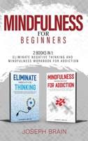 Mindfulness for Beginners: 2 Books in 1: Eliminate Negative Thinking and Mindfulness Workbook for Addiction 1914144309 Book Cover