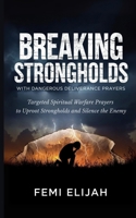 Breaking Strongholds with Dangerous Deliverance Prayers: Targeted Spiritual Warfare Prayers to Uproot Strongholds and Silence the Enemy B0FLPKT7ZJ Book Cover