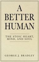 A Better Human: The Stoic Heart, Mind, and Soul 0692904921 Book Cover