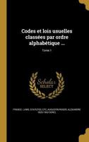 Codes Et Lois Usuelles Classees Par Ordre Alphabetique ...; Tome 1 1361412992 Book Cover