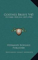 Goethes Briefe V45: October 1828-Juni 1829 (1908) 1160100063 Book Cover