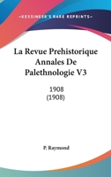 La Revue Prehistorique Annales De Palethnologie V3: 1908 (1908) 1160139474 Book Cover