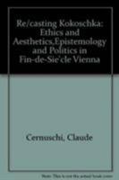 Re/Casting Kokoschka: Ethics and Aesthetics, Epistemology and Politics in Fin-De-Siecle Vienna 1611472199 Book Cover