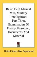 Basic Field Manual V10, Military Intelligence: Part Three, Examination of Enemy Personnel, Documents and Material 1432599984 Book Cover