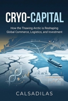 Cryo-Capital: How Thawing Permafrost is Redrawing the Global Maps of Biotech, Trade, and Power B0HGZ2PH17 Book Cover