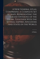 A new general atlas, comprising a complete set of maps, representing the grand divisions of the globe, together with the several empires, kingdoms and states in the world; 1019215909 Book Cover