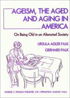 Ageism, the Aged, and Aging in America: On Being Old in an Alienated Society 0398067651 Book Cover