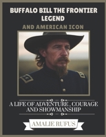 BUFFALO BILL THE FRONTIER LEGEND AND AMERICAN ICON: A LIFE OF ADVENTURE , COURAGE AND SHOWMANSHIP B0F2H44FB2 Book Cover