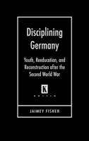 Disciplining Germany: Youth, Reeducation, and Reconstruction After the Second World War 081433329X Book Cover