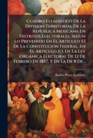Cuadro Estadistico De La Division Territorial De La Republica Mexicana En Distritos Electorales, Segun Lo Prevenido En El Articulo 53 De La ... De 1857, Y En La De 8 De... 1149667680 Book Cover