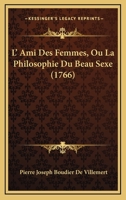 L' Ami Des Femmes, Ou La Philosophie Du Beau Sexe 110418432X Book Cover