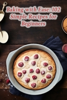 Baking with Ease: 102 Simple Recipes for Beginners B0CL97PXLL Book Cover