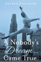 A Nobody's Dream ... Came True 1460298527 Book Cover