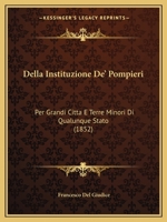 Della Instituzione De' Pompieri: Per Grandi Citta E Terre Minori Di Qualunque Stato (1852) 1167583949 Book Cover