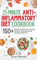 The 25-Minutes Anti-Inflammatory Diet Cookbook: 150+ Delicious and Fast Recipes to Heal your Body and Change Lifestyle 1802110860 Book Cover