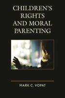 Children's Rights and Moral Parenting 1498512372 Book Cover