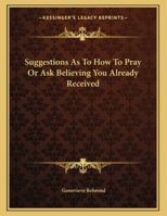 Suggestions As To How To Pray Or Ask Believing You Already Received 1163004243 Book Cover