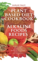 Plant Based Diet Cookbook - Alkaline Foods Recipes: 61 delicious, healthy and easy recipes with Alkaline Foods that will help you stay fit and detox your body while respecting nature 1914599721 Book Cover