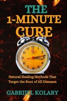 The 1-Minute Cure: Natural Healing Methods That Target the Root of All Diseases B0FRNQJMJP Book Cover