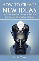 How to Create New Ideas: A Comprehensive Course in the Art and Science of Creative Thinking 1438269005 Book Cover