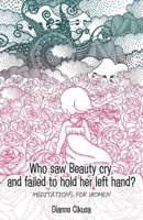 Who saw Beauty cry, and failed to hold her left hand?: Meditations for women 0648492346 Book Cover