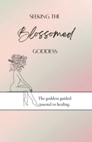 Seeking the blossomed goddess: The goddess guided journal to healing 1387332791 Book Cover