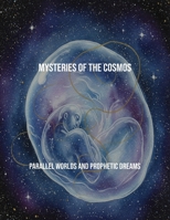 Mysteries Of The Cosmos: Parallel Worlds And Prophetic Dreams B0FS7QNHWM Book Cover