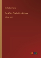 The White Chief of the Ottawa: in large print 336837088X Book Cover