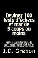 Devinez 100 Tests D'Echecs Et Mat de 5 Coups Ou Moins: Contre Les Logiciels D'Echecs de Tres Haut Niveau 1517138175 Book Cover