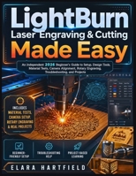 LIGHTBURN LASER ENGRAVING & CUTTING MADE EASY: An Independent 2026 Beginner’s Guide to Setup, Design Tools, Material Tests, Camera Alignment, Rotary Engraving, Troubleshooting, and Projects B0H14N3X87 Book Cover