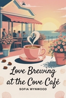 LOVE BREWING AT THE COVE CAFÉ: A Small-Town Romance of Second Chances, Slow-Burning Passion, and Finding Home Again B0FQJVBD79 Book Cover