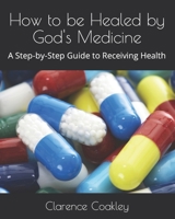 How to be Healed by God's Medicine: A Step-by-Step Guide to Receiving Health B0CR92VWM1 Book Cover