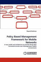 Policy Based Management Framework for Mobile Networks: A new model and architecture to provide Always Best Connected services over heterogeneous mobile environments 3844392939 Book Cover
