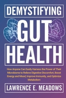 Demystifying Gut Health: How Anyone Can Easily Harness the Power of Their Microbiome to Relieve Digestive Discomfort, Boost Energy and Mood, Improve Immunity, and Optimize Metabolism B0F5FGL5DM Book Cover