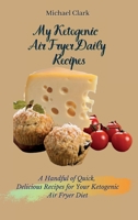 My Ketogenic Air Fryer Daily Recipes: A Handful of Quick, Delicious Recipes for Your Ketogenic Air Fryer Diet 180317563X Book Cover