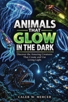 ANIMALS THAT GLOW IN THE DARK: Discover the Amazing Creatures That Create and Use Living Light B0HK2FT6F2 Book Cover