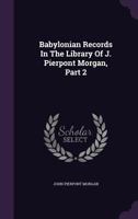 Babylonian Records in the Library of J. Pierpont Morgan Volume 2 1347522344 Book Cover