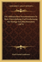 Die Altdeutschen Personennamen in Ihrer Entwickelung Und Erscheinung ALS Heutige Geschlechtsnamen (Classic Reprint) 1168356679 Book Cover